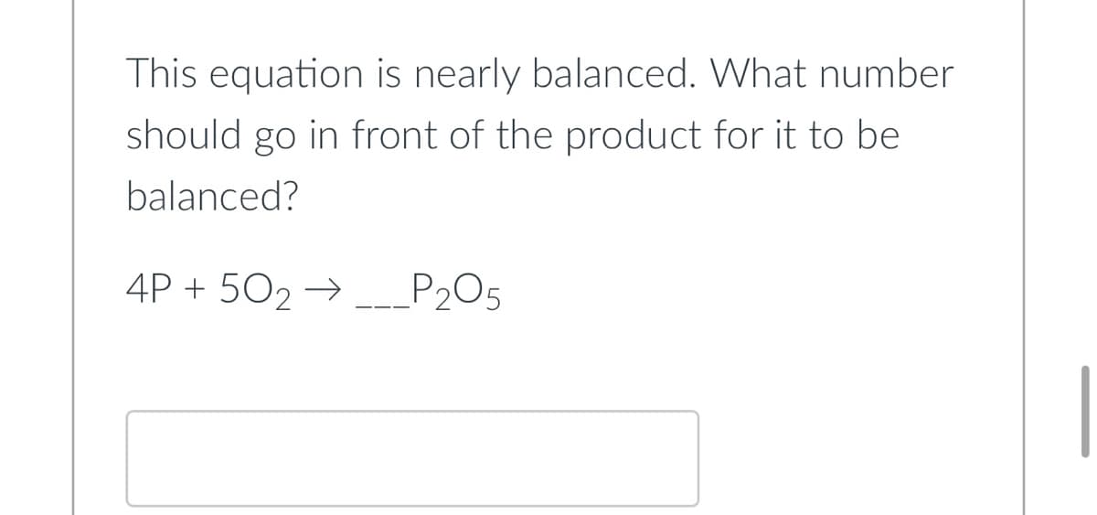 This equation is nearly balanced. What number
should go in front of the product for it to be
balanced?
4P + 502 →
P205
