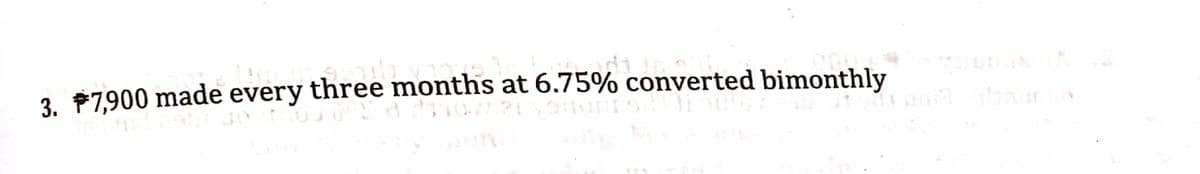 3. P7.900 made every three months at 6.75% converted bimonthly
