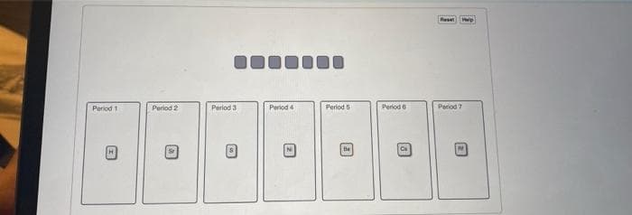 Reset
Help
Period 1
Period 2
Period 3
Period 4
Period 5
Period 6
Pariod 7
be
Ca
