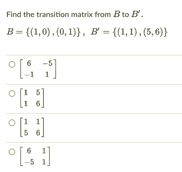 Find the transition matrix from B to B'.
B = {(1,0) , (0, 1)}, B' = {(1,1), (5, 6)}
-5
[1 5
5
6
6
