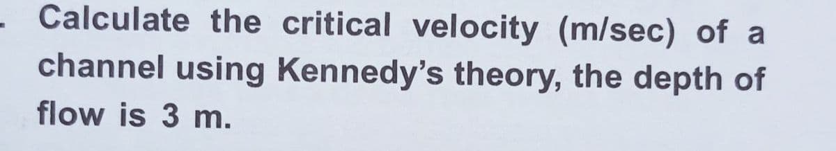 Calculate the critical velocity (m/sec) of a
channel using Kennedy's theory, the depth of
flow is 3 m.
