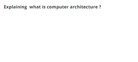 Explaining what is computer architecture ?
