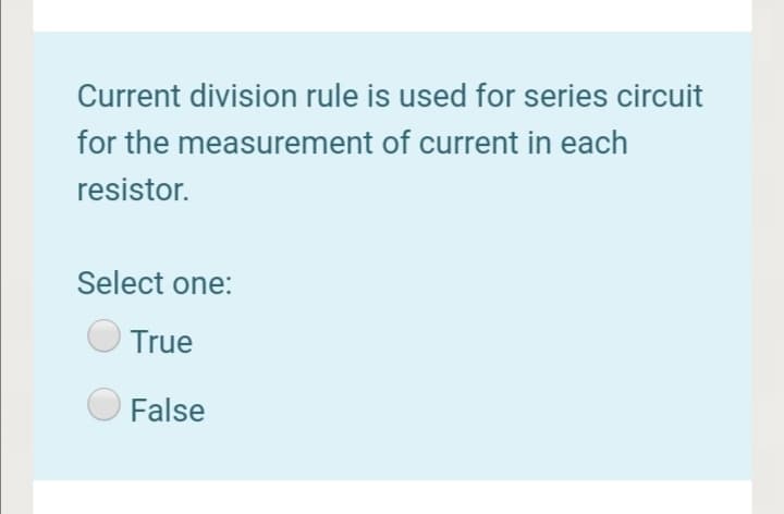 Current division rule is used for series circuit
for the measurement of current in each
resistor.
Select one:
True
False
