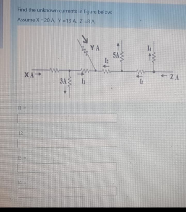 Find the unknown currents in figure below:
Assume X =20 A. Y =13 A Z =8 A
YA
5A
I:
XA
+ ZA
3A
12.
14
31
