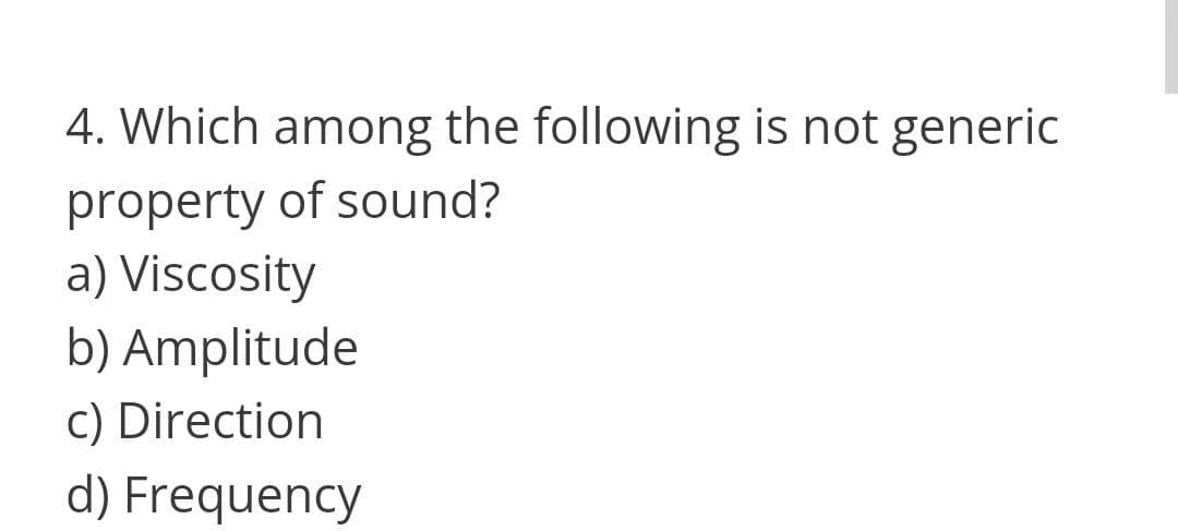 4. Which among the following is not generic
property of sound?
a) Viscosity
b) Amplitude
c) Direction
d) Frequency
