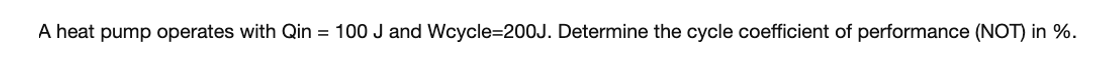 A heat pump operates with Qin = 100 J and Wcycle=200J. Determine the cycle coefficient of performance (NOT) in %.
