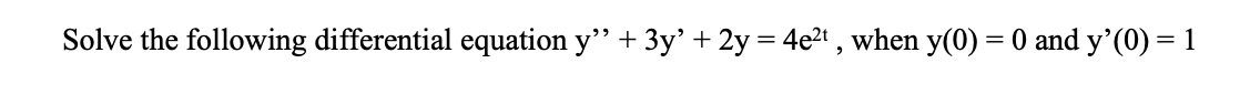 Solve the following differential equation y" + 3y' + 2y = 4e2' , when y(0) = 0 and y'(0) = 1
