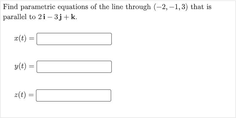 Find parametric equations of the line through (-2, –1, 3) that is
parallel to 2i – 3j+ k.
a(t)
y(t) :
z(t) =
