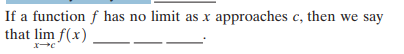 If a function f has no limit as x approaches c, then we say
that lim f(x)
