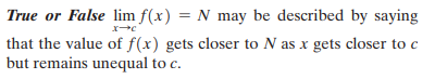 True or False lim f(x) = N may be described by saying
that the value of f(x) gets closer to N as x gets closer to c
but remains unequal to c.
