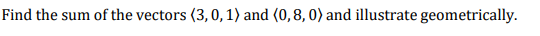 Find the sum of the vectors (3,0, 1) and (0,8, 0) and illustrate geometrically.
