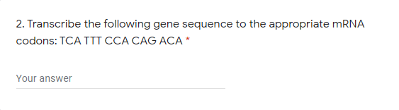 2. Transcribe the following gene sequence to the appropriate mRNA
codons: TCA TTT CCA CAG ACA *
Your answer
