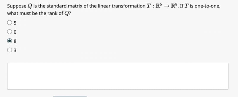 Suppose is the standard matrix of the linear transformation T : R5 → R³8. If T is one-to-one,
what must be the rank of Q?
5
0
8
3