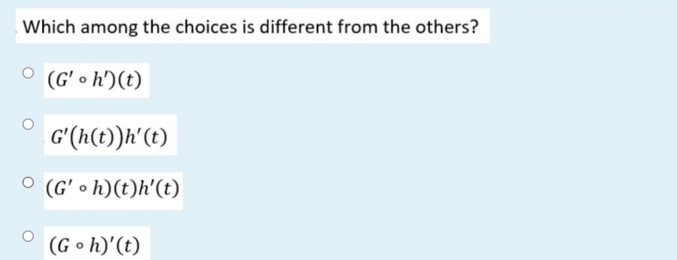 Which among the choices is different from the others?
O (G'• h')(t)
G'(h(t))h'(t)
O (G' • h)(t)h'(t)
(Go h)'(t)
