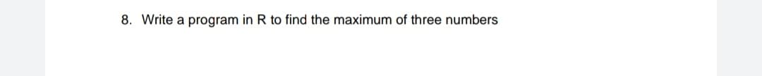 8. Write a program in R to find the maximum of three numbers
