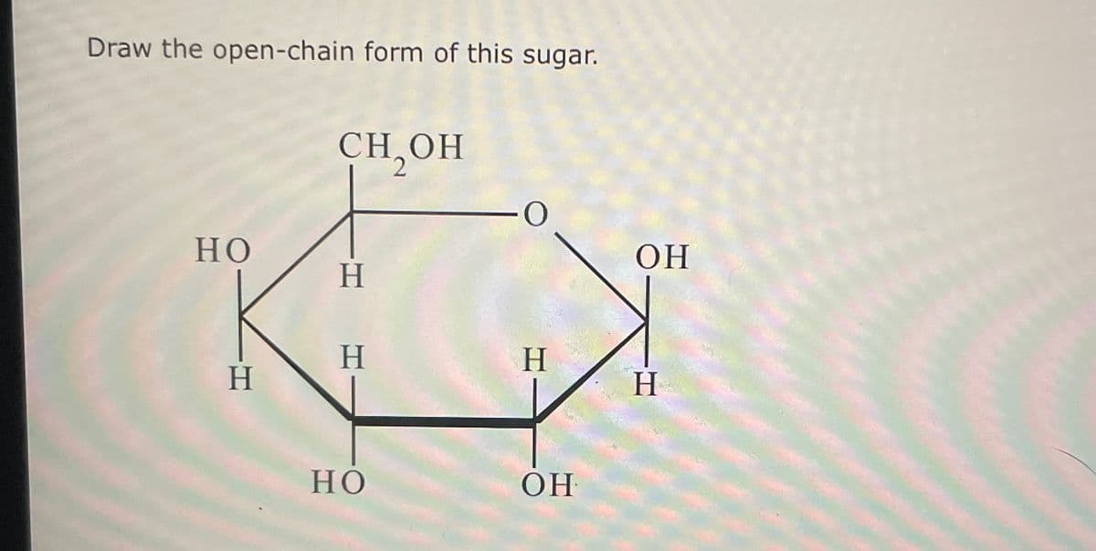 Draw the open-chain form of this sugar.
CH₂OH
-O
HO
OH
H
H
H
H
H
HO
OH