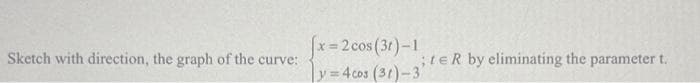 Sketch with direction, the graph of the curve:
x=2cos (3r)-1
y=4cos (31)-3
;teR by eliminating the parameter t..