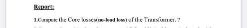 Report:
1.Compute the Core losses(no-load loss) of the Transformer. ?
