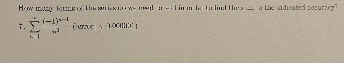 How many terms of the series do we need to add in order to find the sum to the indicated accuracy?
n-1
7. )
Σ
|
(lerror| < 0.000001)
23
n=1
