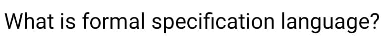 What is formal specification language?