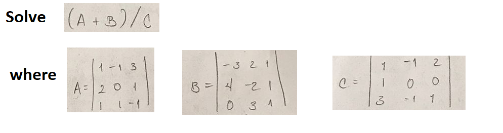 Solve
where
(A + B)/C
1-1 3
201
A
B =
-321
4-21
0
31
1
1
3
-1
O
-1
2
1