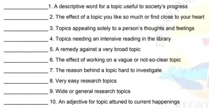 1. A descriptive word for a topic useful to society's progress
2. The effect of a topic you like so much or find close to your heart
3. Topics appealing solely to a person's thoughts and feelings
4. Topics needing an intensive reading in the library
5. A remedy against a very broad topic
6. The effect of working on a vague or not-so-clear topic
7. The reason behind a topic hard to investigate
8. Very easy research topics
9. Wide or general research topics
10. An adjective for topic attuned to current happenings
