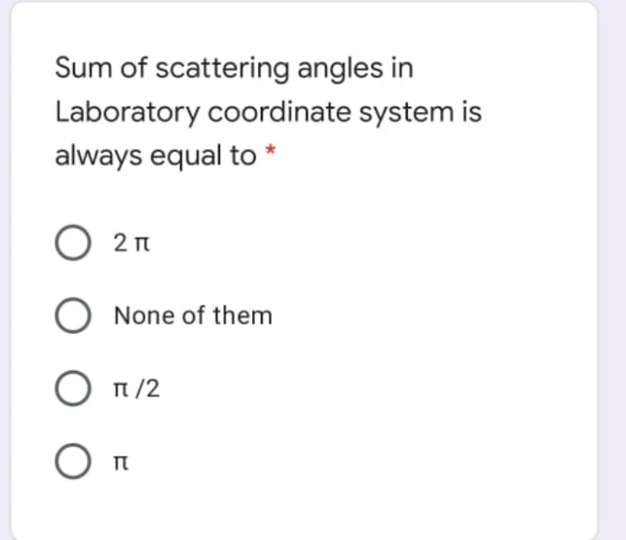 Sum of scattering angles in
Laboratory coordinate system is
always equal to *
O 2n
None of them
О п/2
