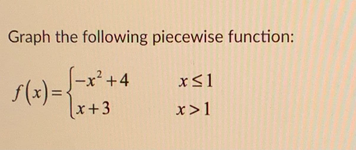 Graph the following piecewise function:
(-x²+4
$(x)=
x+3
%3D
x>1
