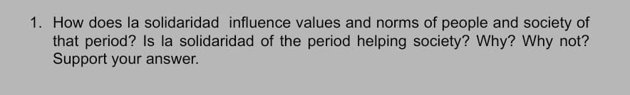 1. How does la solidaridad influence values and norms of people and society of
that period? Is la solidaridad of the period helping society? Why? Why not?
Support your answer.
