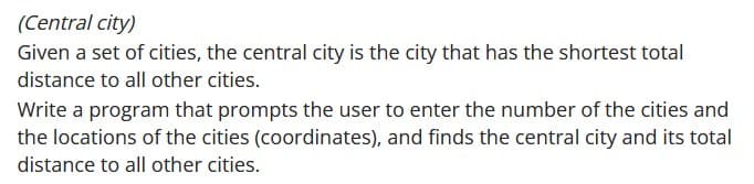 ## Central City

Given a set of cities, the central city is defined as the city that has the shortest total distance to all other cities.

### Task Description
Write a program that:
1. Prompts the user to enter the number of cities.
2. Collects the locations of these cities (using coordinates).
3. Finds the central city.
4. Computes and displays the total distance of the central city to all other cities.

This exercise is intended to help users develop skills in programming, mathematical computation, and problem-solving in relation to geographic data and optimization.