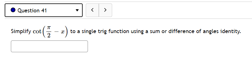 Question 41
>
Simplify cot (5-
to a single trig function using a sum or difference of angles identity.
