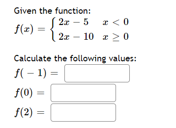 Given the function:
2х — 5
x < 0
f(x) :
2x – 10 x > 0
Calculate the following values:
f( – 1) :
f(0) =
f(2)
