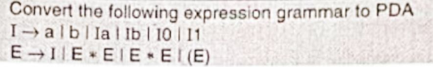 Convert the following expression grammar to PDA
I-albllal lb | 10 | 11
E→IE EE-EI(E)