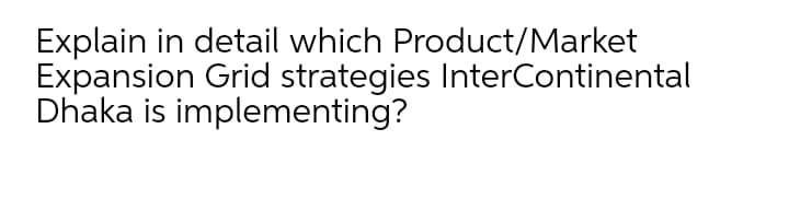 Explain in detail which Product/Market
Expansion Grid strategies InterContinental
Dhaka is implementing?
