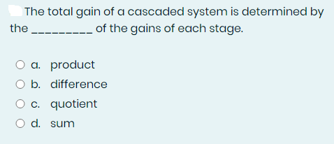 The total gain of a cascaded system is determined by
of the gains of each stage.
the
O a. product
O b. difference
O c. quotient
O d. sum
