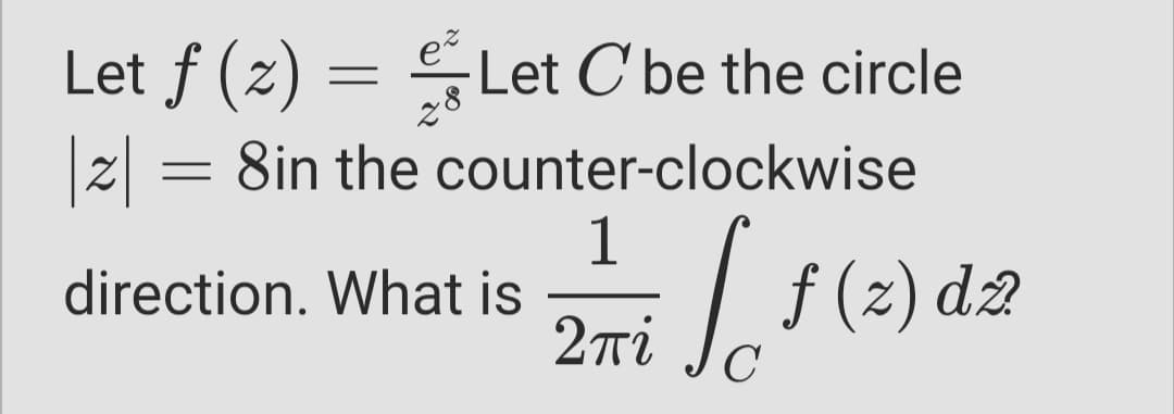 e
28
Let f (2) = Let C'be the circle
|z| = 8in the counter-clockwise
1
| f
(z) d2
direction. What is
2Ti
