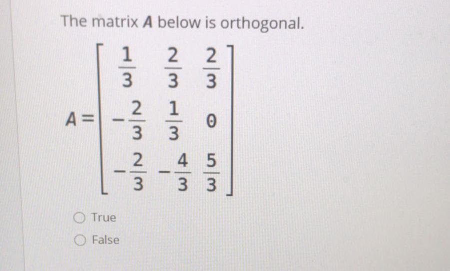 The matrix A below is orthogonal.
A =
4 5
3
3
O True
False
2/3
2/31/3
1/323~/3
