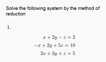 Solve the following system by the method of
reduction
1.
x + 2y – z = 2
-x + 2y + 5z = 10
2.x + 3y + z = 5
