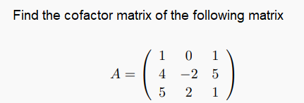 Find the cofactor matrix of the following matrix
1
0 1
A =
4 -2 5
1
