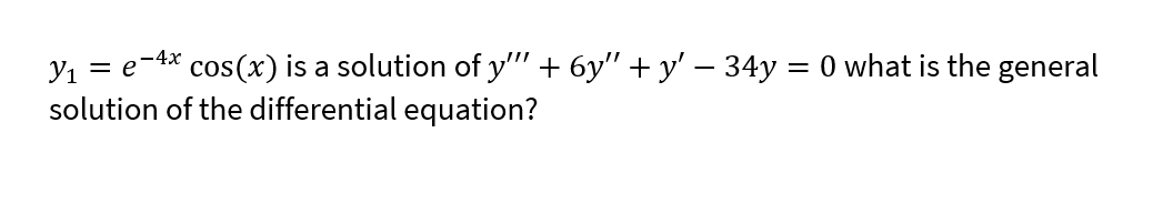 = e-4* cos(x) is a solution of y'"+ 6y" + y' – 34y = 0 what is the general
solution of the differential equation?
Yı
