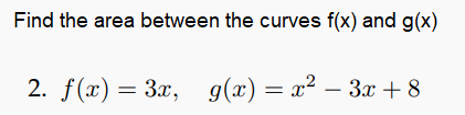 Find the area between the curves f(x) and g(x)
2. f(х) — За, д(х) — х? —Зх + 8
g(x)
= x² – 3x + 8
