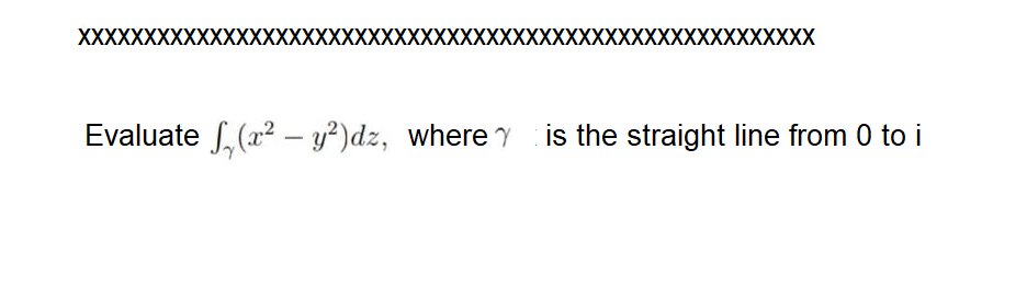 XXXXXXXXXXXXXXXXXXXXXXXXXXXXXXXXXXXXXXXXXXXXXXXXXXXXXXX
Evaluate S, (a2 – y²)dz, where y is the straight line from 0 to i
|
