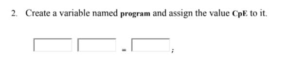 2. Create a variable named program and assign the value CpE to it.
