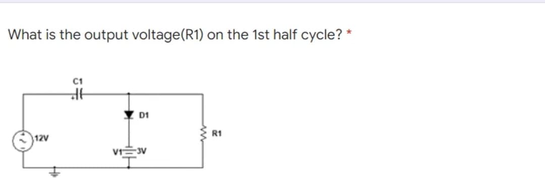 What is the output voltage(R1) on the 1st half cycle? *
C1
Y D1
R1
12V
