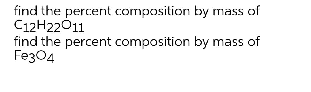 find the percent composition by mass of
C12H22011
find the percent composition by mass of
Fe304
