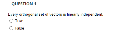 QUESTION 1
Every orthogonal set of vectors is linearly independent.
O True
False
