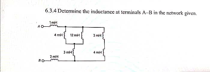 1
AO
BO
6.3.4 Determine the inductance at terminals A-B in the network given.
4mH 12mH
2mH
भजन
3mH
4mH
2mH
1mH