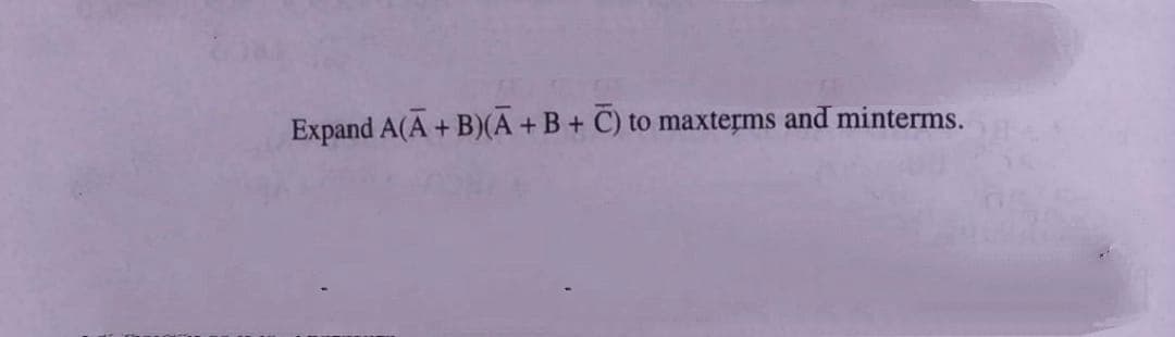 Expand A(A + B)(A+B+ C) to maxterms and minterms.
