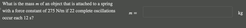 What is the mass m of an object that is attached to a spring
with a force constant of 275 N/m if 22 complete oscillations
occur each 12 s?
m =
kg