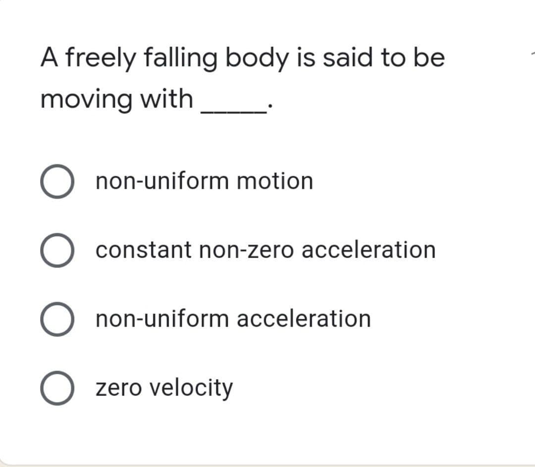 A freely falling body is said to be
moving with
O non-uniform motion
O constant non-zero acceleration
O non-uniform acceleration
O zero velocity